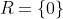 R=\{0\}