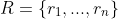 R=\{r_1,...,r_n\}
