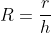 R=\dfrac{r}{h}