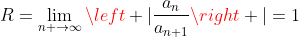 R=\displaystyle\lim_{n \to{}\infty}{\left |{\displaystyle\frac{a_n}{a_{n+1}}}\right |}=1