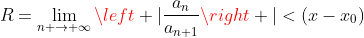 R=\displaystyle\lim_{n \to{+}\infty}{\left |{\displaystyle\frac{a_{n}}{a_{n+1}}}\right |}<(x-x_0)
