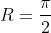 R=\frac{\pi}{2}