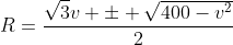 R=\frac{\sqrt{3}v \pm \sqrt{400-v^2}}{2}