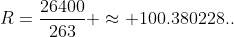 R=\frac{26400}{263} \approx 100.380228..