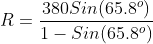 R=\frac{380Sin(65.8^o)}{1-Sin(65.8^o)}