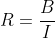 R=\frac{B}{I}