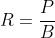 R=\frac{P}{B}