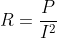 R=\frac{P}{I^2}