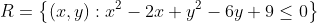 R=\left\{(x,y):x^2-2x+y^2-6y+9\leq{0}\right\}