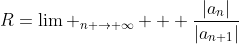 R=\lim _{n \to \infty}   \frac{|a_n|}{|a_{n+1}|}