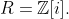 R=\mathbb{Z}[i].