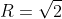 R=\sqrt{2}