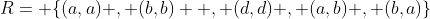 R= \{(a,a) , (b,b)  , (d,d) , (a,b) , (b,a)\}
