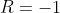 R=-1