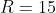 R=15