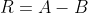 R=A-B