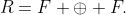 R=F \oplus F.