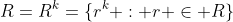 R=R^k=\{r^k : r \in R\}