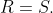 R=S.