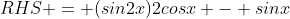 RHS = (sin2x)2cosx - sinx