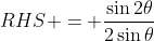 RHS = \frac{\sin{2\theta}}{2\sin{\theta}}