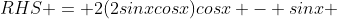 RHS = 2(2sinxcosx)cosx - sinx 