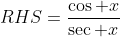 RHS=\frac{\cos x}{\sec x}