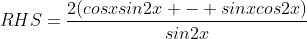 RHS=\frac{2(cosxsin2x - sinxcos2x)}{sin2x}