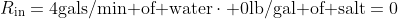 R_{\text{in}}=4\text{gals/min of water}\cdot 0\text{lb/gal of salt}=0