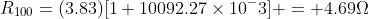 R_{100}=(3.83)[1+10092.27\times10^-3] = 4.69\Omega