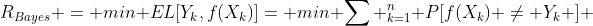 R_{Bayes} = min EL[Y_k,f(X_k)]= min \sum _{k=1}^n P[f(X_k) \neq Y_k ] 