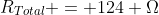 R_{Total} = 124 \Omega