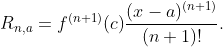 R_{n,a}=f^{(n+1)}(c)\frac{(x-a)^{(n+1)}}{(n+1)!}.