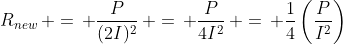 R_{new}\, =\, \frac{P}{(2I)^2}\, =\, \frac{P}{4I^2}\, =\, \frac{1}{4}\left(\frac{P}{I^2}\right)