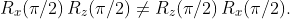 R_{x}(\pi/2)\,R_{z}(\pi/2)\not=R_{z}(\pi/2)\,R_{x}(\pi/2).