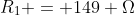 R_1 = 149 \Omega