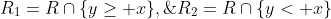 R_1=R\cap\{y\geq x\},\;R_2=R\cap\{y< x\}