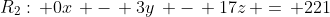 R_2:\, 0x\, -\, 3y\, -\, 17z\, =\, 221