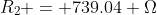R_2 = 739.04 \Omega