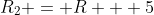 R_2 = R + 5