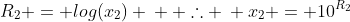 R_2 = log(x_2) \: \: \therefore \: x_2 = 10^{R_2}