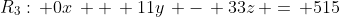 R_3:\, 0x\, +\, 11y\, -\, 33z\, =\, 515