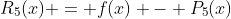 R_5(x) = f(x) - P_5(x)