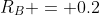 R_B = 0.2