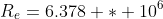 R_e=6.378 * 10^6