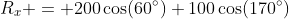 R_x = 200\cos(60^\circ)+100\cos(170^\circ)