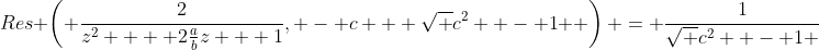 Res \left( {\frac{2}{{z^2  + 2\frac{a}{b}z + 1}}, - c + \sqrt {c^2  - 1} } \right) = \frac{1}{{\sqrt {c^2  - 1} }}