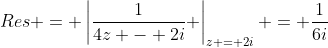 Res = \left|\frac{1}{4z - 2i} \right|_{z = 2i} = \frac{1}{6i}