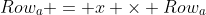 Row_a = x \times Row_a