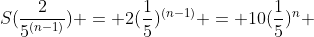 S(\frac{2}{5^{(n-1)}}) = 2(\frac{1}{5})^{(n-1)} = 10(\frac{1}{5})^n 